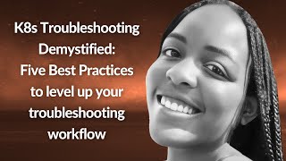 K8s Troubleshooting Demystified: Five Best Practices | Maria Ashby | Conf42 Kube Native 2023