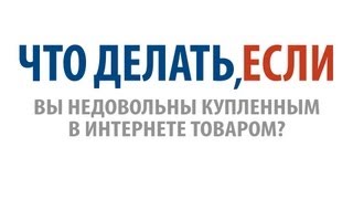 Что делать, если Вы недовольны купленным в интернете товаром?(, 2013-06-19T11:19:27.000Z)