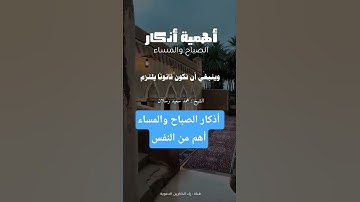 أذكار الصباح والمساء أهم من النفس...فضيلة الشيخ الهُمام محمد بن سعيد رسلان حفظهما الله تعالى