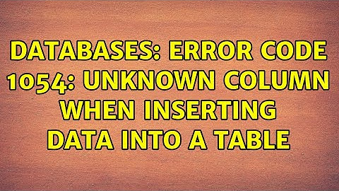 Databases: Error code 1054: Unknown column when inserting data into a table