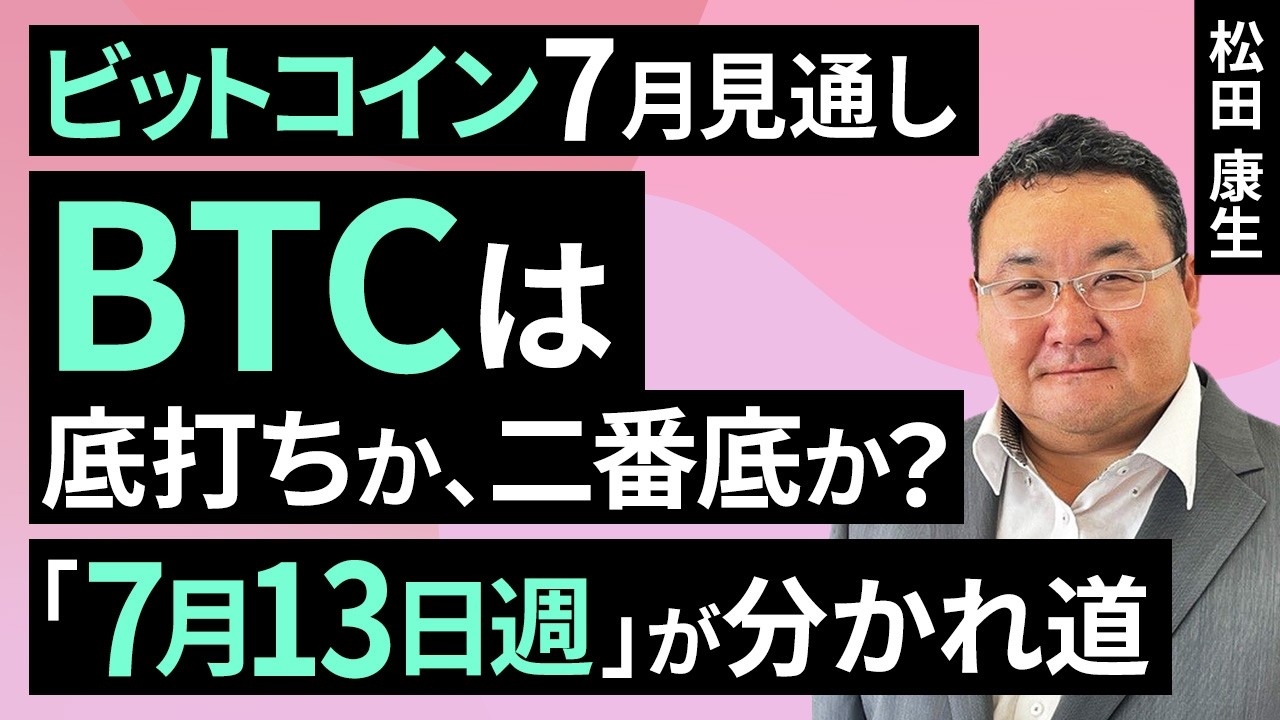 BTCは底打ちか、二番底か？「7月13日週」が分かれ道—ビットコイン7月見通し（松田 康生）【楽天証券 トウシル】