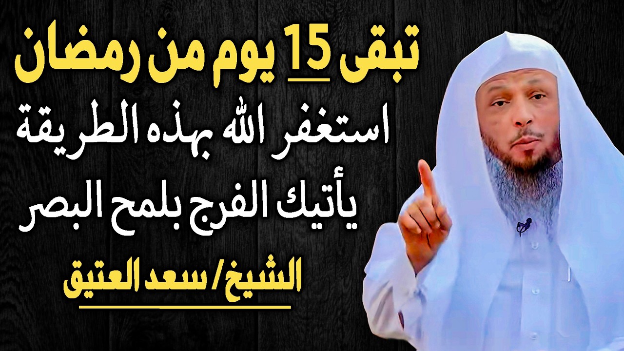 ما تبقى إلا النصف من رمضان . استغفر الله بهذه الطريقة يأتيك الفرج في لمح البصر.. الشيخ سعد العتيق