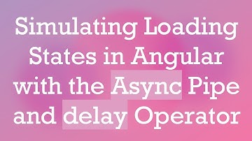Simulating Loading States in Angular with the Async Pipe and delay Operator
