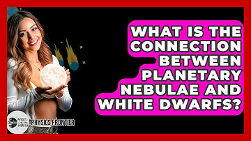 What Is The Connection Between Planetary Nebulae And White Dwarfs? - Physics Frontier