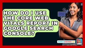 How Do I Use The Core Web Vitals Report In Google Search Console? - SearchEnginesHub.com