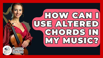 How Can I Use Altered Chords In My Music? - Classical Serenade