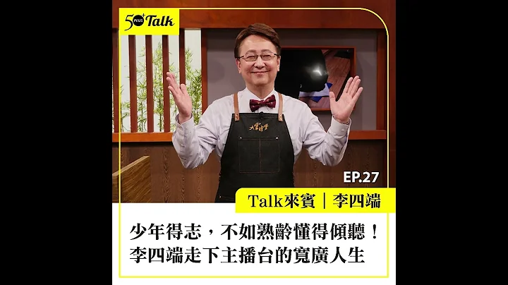 少年得志，不如熟龄懂得倾听！李四端走下主播台的宽广人生 (ep.27) ｜50+Talk - 天天要闻