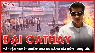 Đại Cathay và trận ‘huyết chiến’ của du đãng Sài Gòn - Chợ Lớn | PLO
