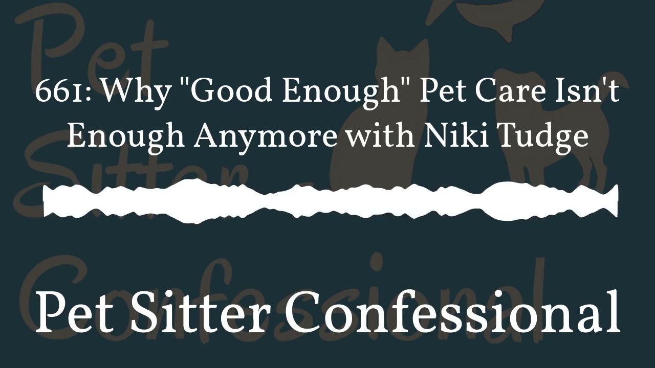 Pet Sitter Confessional - 661: Why "Good Enough" Pet Care Isn't Enough Anymore with Niki Tudge