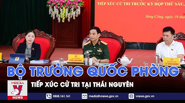 Bộ trưởng Quốc phòng tiếp xúc cử tri tại Thái Nguyên - VNEWS