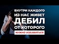 Внутри каждого из нас живет ДЕБИЛ, от которого нужно избавиться! Как не угробить себя и свое будущее