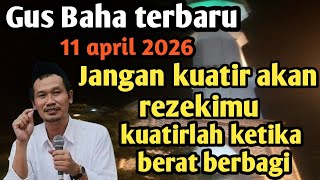Gus Baha Terbaru 11april 2026 Jangan Kuatir Akan Rezekimu Kuatirlah Ketika Berat Berbagi