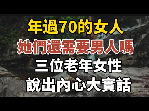 年過70的女人，她們還需要女人嗎？三位老年女性說出內心大實話！【中老年心語】#養老 #幸福#人生 #晚年幸福 #深夜#讀書 #養生 #佛 #為人處世#哲理