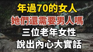 年過70的女人她們還需要男人嗎三位老年女性說出內心大實話【中老年心語】#養老 #幸福#人生 #晚年幸福 #深夜#讀書 #養生 #佛 #為人處世#哲理