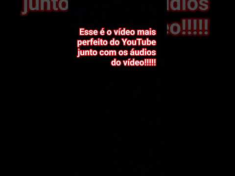 esse é o vídeo mais perfeito do YouTube junto com os áudios do vídeo