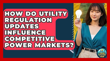 How Do Utility Regulation Updates Influence Competitive Power Markets? - Your Utilities Hub