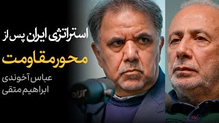 استراتژی ایران پس از محور مقاومت | گفتگوی عباس آخوندی و ابراهیم متقی
