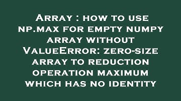 Array : how to use np.max for empty numpy array without ValueError: zero-size array to reduction ope
