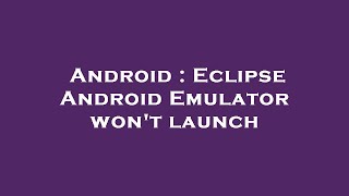 Android : Eclipse Android Emulator won't launch