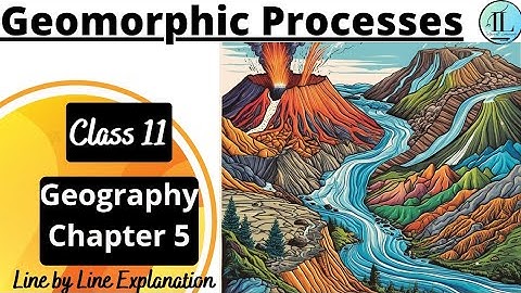 Geomorphic Processes | CLASS 11 GEOGRAPHY CHAPTER 5 | Full Chapter | UPSC