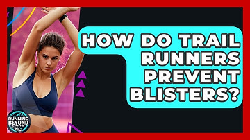 How Do Trail Runners Prevent Blisters? - Running Beyond Limits