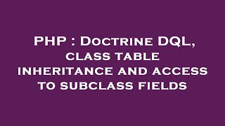 PHP : Doctrine DQL, class table inheritance and access to subclass fields