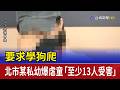 要求學狗爬 北市某私幼爆虐童「至少13人受害」
