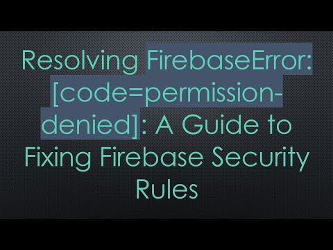 Resolving FirebaseError: [code=permission-denied]: A Guide to Fixing Firebase Security Rules