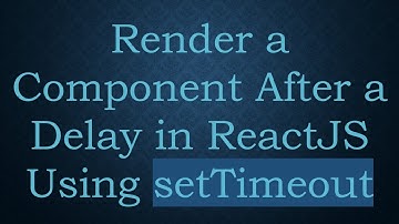 Render a Component After a Delay in ReactJS Using setTimeout