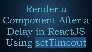 Render a Component After a Delay in ReactJS Using setTimeout