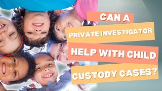 Can a private investigator help with child custody cases