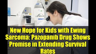 New Hope for Kids with Ewing Sarcoma: Pazopanib Drug Shows Promise in Extending Survival Rates