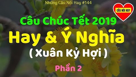 Câu Chúc Tết 2019 (Xuân Kỷ Hợi) Hay Và Ý Nghĩa Nhất (Phần 2)| Câu Nói Hay #144
