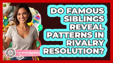 Do Famous Siblings Reveal Patterns In Rivalry Resolution? - The Relatable Mother
