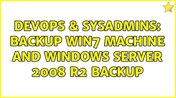 DevOps & SysAdmins: Backup Win7 machine and Windows Server 2008 R2 backup (2 Solutions!!)