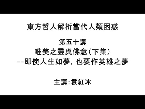 唯美之灵与佛意(下集)—— 即使人生如梦,也要作英雄之梦(东方哲人解析当代人类困惑 第五十讲)【袁红冰杏坛】 08292021