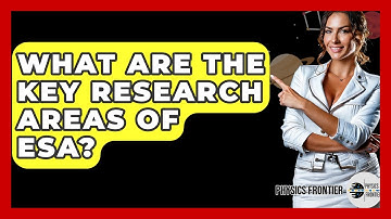 What Are The Key Research Areas Of ESA? - Physics Frontier