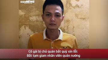 Cô gái bị chủ quán bắt quỳ xin lỗi: Bắt tạm giam nhân viên quán nướng