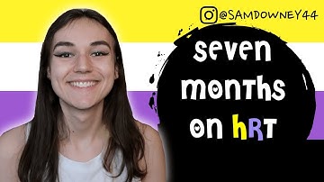 SEVEN MONTHS ON HRT (AMAB TO NON BINARY)