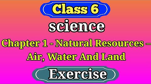 Natural Resources –Air, Water And Land Exercise /class 6 science chapter 1 Exercise