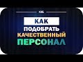 Как подобрать персонал. Методы отбора качественного персонала.