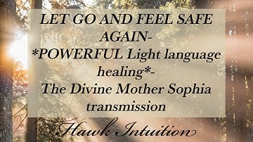 LET GO AND FEEL SAFE AGAIN! *POWERFUL Light language healing*- The Divine Mother Sophia transmission