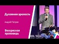 Духовная зрелость. Андрей Петров, проповедь от 29 мая 2022