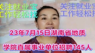 23年7月15日湖南省地质院直属事业单位招聘145人