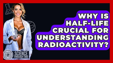 Why Is Half-life Crucial For Understanding Radioactivity? - Science Through Time