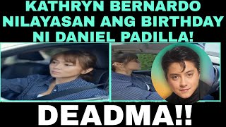 KATHRYN BERNARDO NILAYASAN ANG BIRTHDAY NI DANIEL PADILLA|TULUYAN NG IBINASURA SI DANIEL