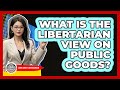 What Is The Libertarian View On Public Goods? - Learn About Libertarianism