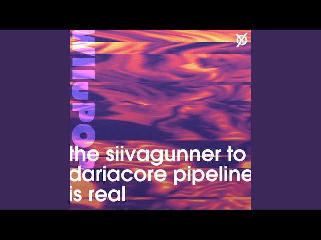 the siivagunner to dariacore pipeline is real
