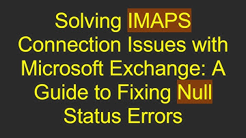 Solving IMAPS Connection Issues with Microsoft Exchange: A Guide to Fixing Null Status Errors