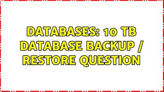 Databases: 10 TB database backup / restore Question (2 Solutions!!)